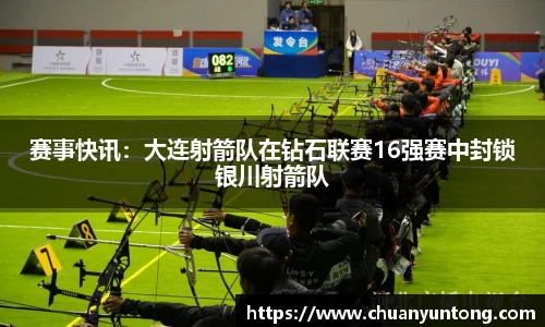 赛事快讯：大连射箭队在钻石联赛16强赛中封锁银川射箭队