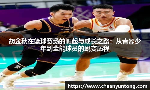 胡金秋在篮球赛场的崛起与成长之路：从青涩少年到全能球员的蜕变历程