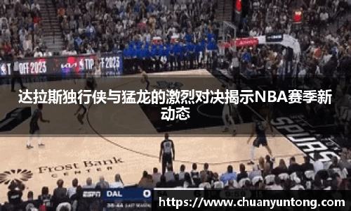 达拉斯独行侠与猛龙的激烈对决揭示NBA赛季新动态