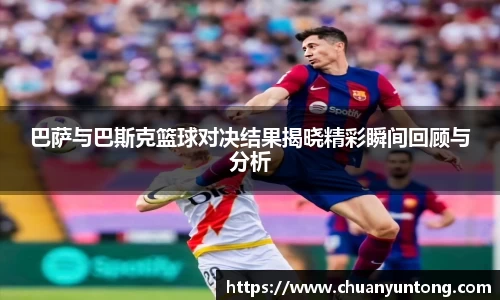 巴萨与巴斯克篮球对决结果揭晓精彩瞬间回顾与分析