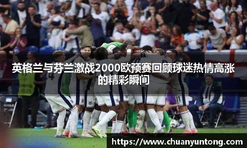英格兰与芬兰激战2000欧预赛回顾球迷热情高涨的精彩瞬间